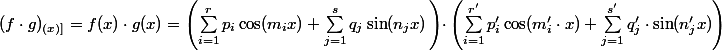 (f\cdot g)_{(x)]} = f(x) \cdot g(x) =\left( \sum_{i=1}^r p_i\cos(m_ix)+ \sum_{j=1}^s q_j \sin(n_jx) \left)\cdot \left( \sum_{i=1}^{r'} p_i'\cos(m_i'\cdot x)+ \sum_{j=1}^{s'} q_j '\cdot \sin(n_j'x)\right)